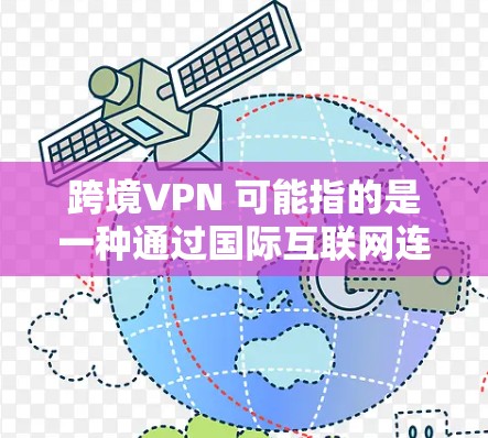 跨境VPN 可能指的是一种通过国际互联网连接的VPN服务，允许用户从不同国家或地区接入互联网。这种服务通常需要满足特定的法律和监管条件，因为国际互联网的使用可能涉及法律、网络安全和国际法律的问题