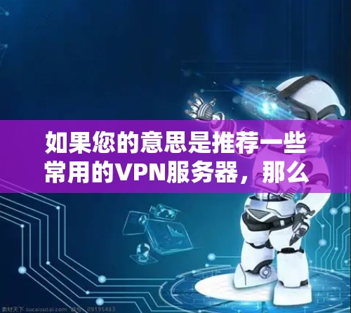 如果您的意思是推荐一些常用的VPN服务器，那么以下是一些推荐的VPN服务器和服务，涵盖了不同的配置和使用场景