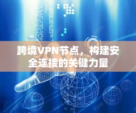 跨境VPN节点，构建安全连接的关键力量