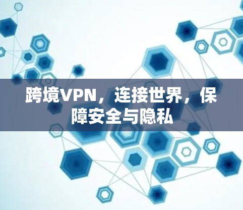 跨境VPN，连接世界，保障安全与隐私