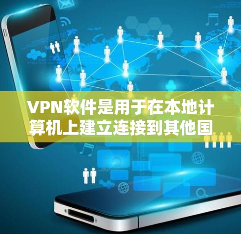 VPN软件是用于在本地计算机上建立连接到其他国家网络的工具，通常提供加密、视频会议、文件下载等功能，确保隐私和安全。以下是关于VPN软件的详细介绍