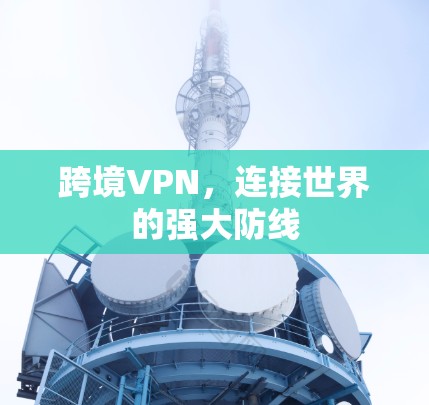 跨境VPN，连接世界的强大防线