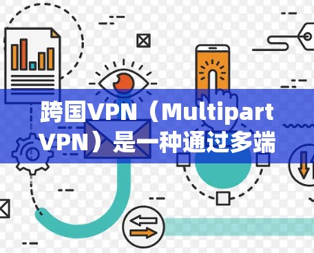 跨国VPN（MultipartVPN）是一种通过多端访问VPN服务来实现多语言、多语言交互的VPN服务。跨国vpn官网可以帮助用户访问跨国VPN服务，提供多端客户端和API支持，满足不同需求的用户