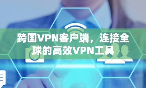 跨国VPN客户端，连接全球的高效VPN工具