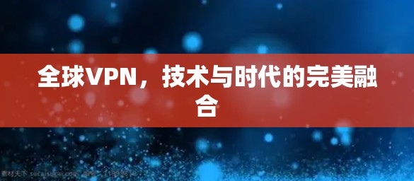 全球VPN，技术与时代的完美融合