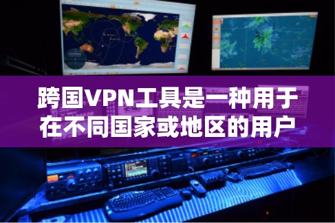 跨国VPN工具是一种用于在不同国家或地区的用户之间安全传输数据的软件。这些工具通常提供加密的网络连接，确保数据在传输过程中被加密，从而保护用户的信息和隐私