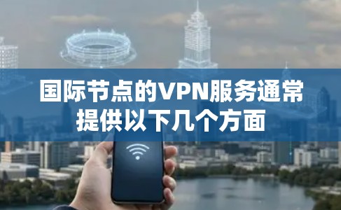 国际节点的VPN服务通常提供以下几个方面
