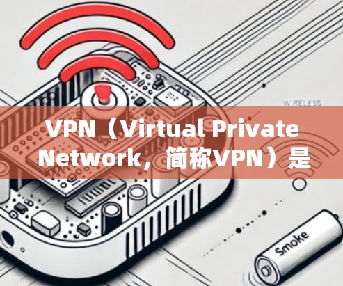 VPN（Virtual Private Network，简称VPN）是一种用于在本地计算机之间加密通信的网络技术。它通过防火墙和加密技术将内部网络的流量加密，隐藏在外部世界中，从而实现安全通信