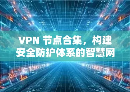 VPN 节点合集，构建安全防护体系的智慧网络