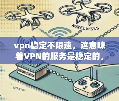 vpn稳定不限速，这意味着VPN的服务是稳定的，传输速度不受限制，能够支持高速度的数据传输。以下是一些信誉良好的VPN服务，帮助您选择适合的 VPN 服务