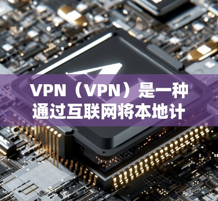 VPN（VPN）是一种通过互联网将本地计算机与远程服务器之间的数据进行加密传输的网络。极速VPN则是指针对普通用户设计的，速度更快、功能更强大、连接更稳定、安全性更强的VPN产品