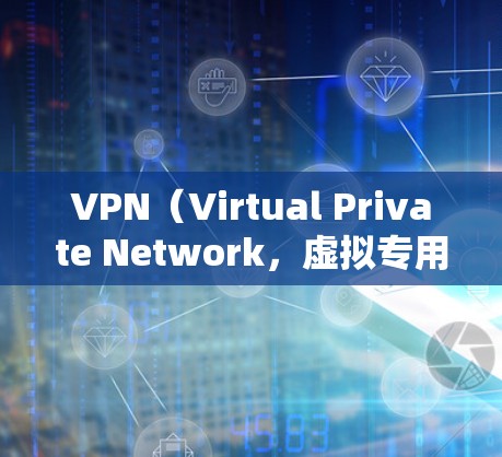 VPN（Virtual Private Network，虚拟专用网络）是用于在互联网上安全传输数据的一种技术。它通过安全的网络连接，将用户与互联网进行分离，保护用户的数据安全和隐私
