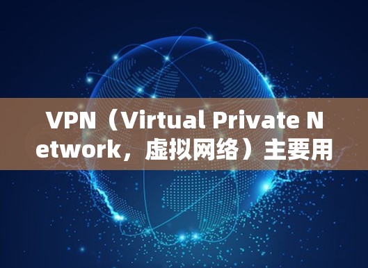 VPN（Virtual Private Network，虚拟网络）主要用于在互联网上进行视频、文件等的加密传输，而加速通常指的是提升VPN的连接速度以减少延迟。以下是一些常用VPN加速软件及其特点