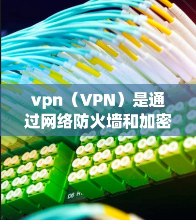 vpn（VPN）是通过网络防火墙和加密技术，让用户可以在本地的计算机上下载和访问目标服务器上的文件和网站，而无需直接连接到目标服务器。这种技术在保护用户隐私和安全方面非常有用