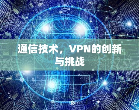 通信技术，VPN的创新与挑战