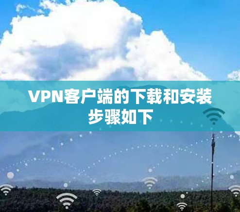 VPN客户端的下载和安装步骤如下