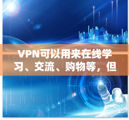 VPN可以用来在线学习、交流、购物等，但使用时需要注意版权和隐私问题。以下是关于如何创建免费VPN账号的一些资料和建议