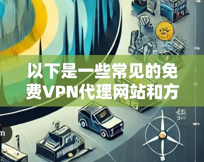 以下是一些常见的免费VPN代理网站和方法，供你参考