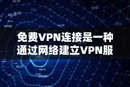 免费VPN连接是一种通过网络建立VPN服务，并且无需支付费用的方式。以下是几种常见且免费的VPN连接方法