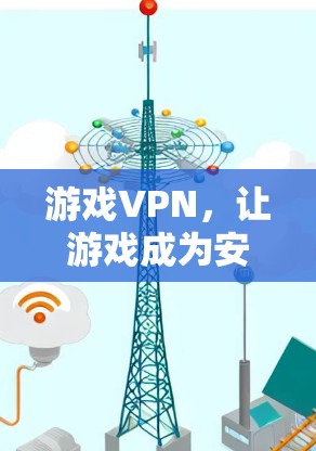 游戏VPN，让游戏成为安全的旅行