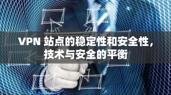 VPN 站点的稳定性和安全性，技术与安全的平衡