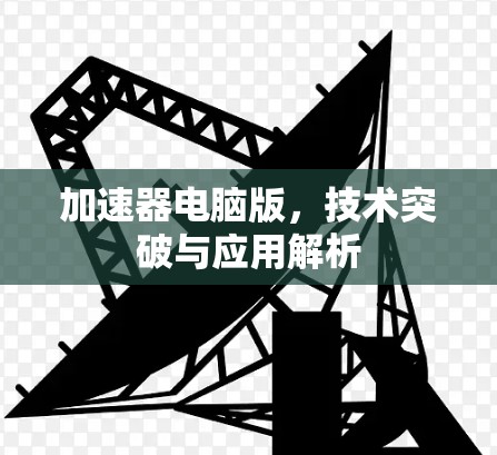 加速器电脑版，技术突破与应用解析