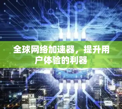 全球网络加速器，提升用户体验的利器