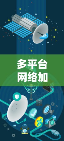 多平台网络加速器是一种能够同时支持多种设备和网络环境的网络加速工具，旨在提升用户在不同平台上的网络速度和体验。以下是关于多平台网络加速器的详细信息