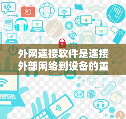 外网连接软件是连接外部网络到设备的重要工具，帮助用户高效管理和访问网络资源。以下是对外网连接软件的详细介绍