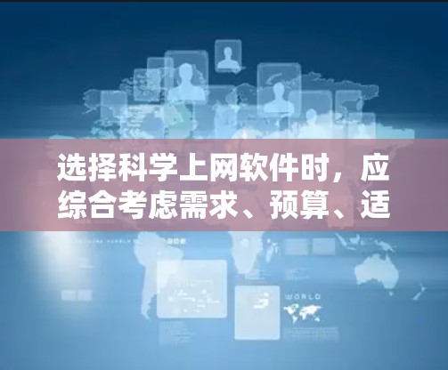 选择科学上网软件时，应综合考虑需求、预算、适用范围、易用性和社区支持等因素。以下是一个结构化的建议