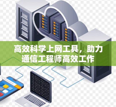 高效科学上网工具，助力通信工程师高效工作