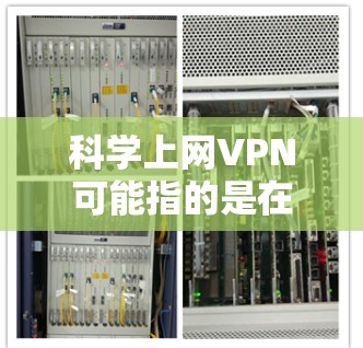 科学上网VPN可能指的是在科学实验或科学研究中使用VPN来隔离数据，提高数据传输的安全性。以下是对此问题的逐步解释和答案