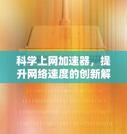 科学上网加速器，提升网络速度的创新解决方案