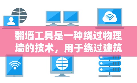 翻墙工具是一种绕过物理墙的技术，用于绕过建筑阻挡的物理墙，如医院走廊、超市门等。它通过特定的设备和软件来管理网络流量，确保我们可以顺利进出建筑物。以下是详细的步骤和解释
