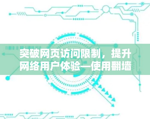 突破网页访问限制，提升网络用户体验—使用翻墙加速器提升效率