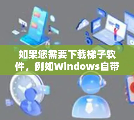 如果您需要下载梯子软件，例如Windows自带的.exe文件，如WPS Office，您可以按照以下步骤操作