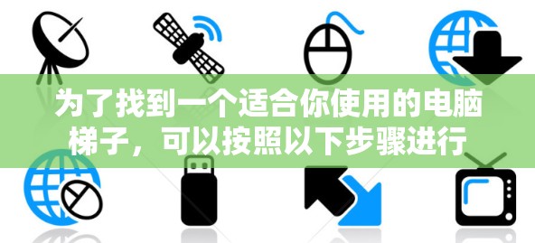 为了找到一个适合你使用的电脑梯子，可以按照以下步骤进行