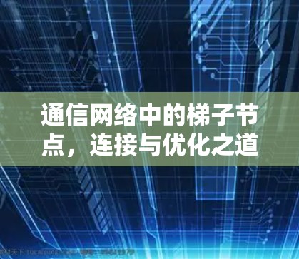 通信网络中的梯子节点，连接与优化之道