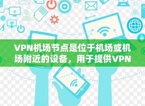 VPN机场节点是位于机场或机场附近的设备，用于提供VPN通信服务。以下是VPN机场节点的详细介绍