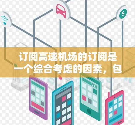 订阅高速机场的订阅是一个综合考虑的因素，包括时间节省、费用、额外服务和协议条款。以下是对该问题的详细分析和建议