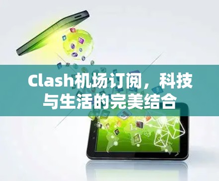 Clash机场订阅，科技与生活的完美结合