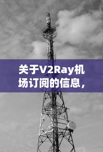 关于V2Ray机场订阅的信息，通常可以通过以下方式获取