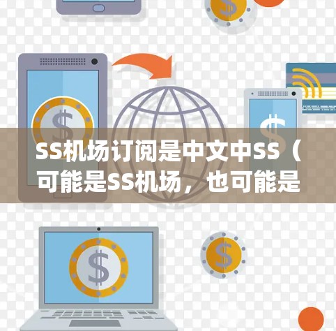 SS机场订阅是中文中SS（可能是SS机场，也可能是其他含义）的短语。由于SSAirport的拼写不正确，且没有提供足够的上下文，无法准确理解其具体含义。以下是几种可能的解释