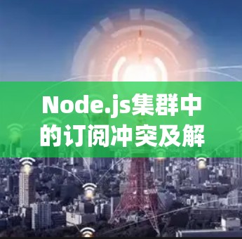 Node.js集群中的订阅冲突及解决方案