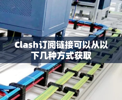 Clash订阅链接可以从以下几种方式获取