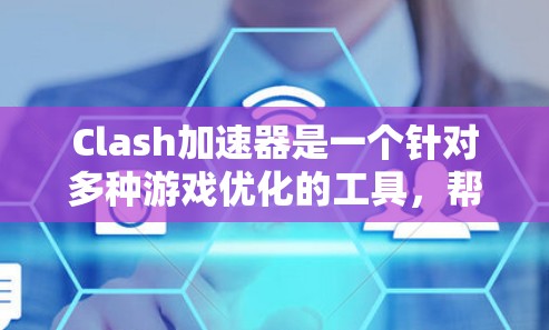 Clash加速器是一个针对多种游戏优化的工具，帮助玩家提升游戏性能。以下是关于Clash加速器的详细信息