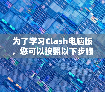 为了学习Clash电脑版，您可以按照以下步骤进行