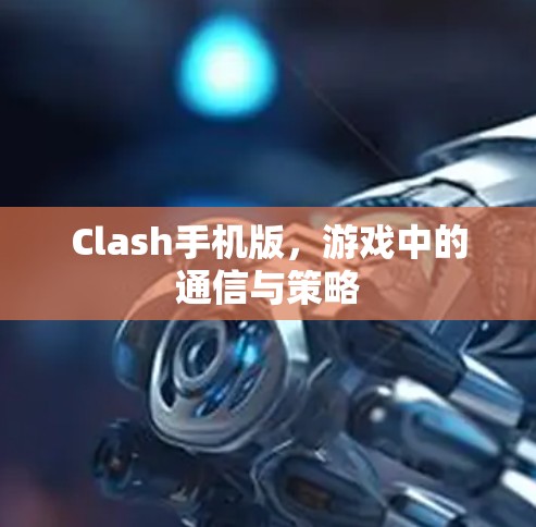 Clash手机版，游戏中的通信与策略