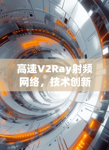 高速V2Ray射频网络，技术创新与未来展望