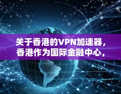 关于香港的VPN加速器，香港作为国际金融中心，其网络环境严格遵守一网多网和一网独享等法律法规，确保网络的安全和秩序。以下是香港地区的一些VPN加速器推荐